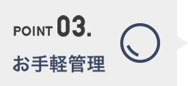 POINT03. お手軽管理