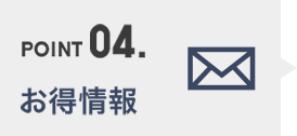 POINT04. お得情報