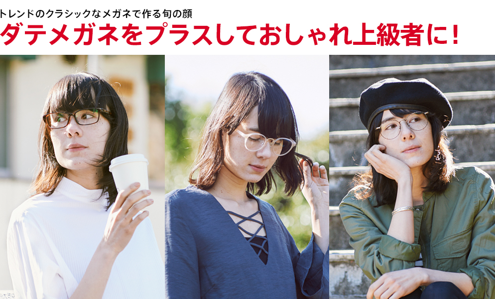トレンドのクラシックなメガネで作る旬の顔 ダテメガネをプラスしておしゃれ上級者に!