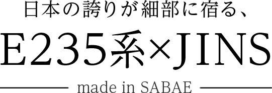 日本の誇りが細部に宿る、E235系×JINS made in SABAE