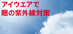 アイウエアで眼の紫外線対策