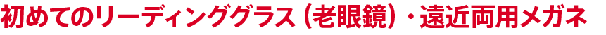 初めての老眼鏡の選び方(リーディンググラス・遠近両用メガネ)