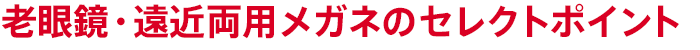 老眼鏡・遠近両用メガネのセレクトポイント