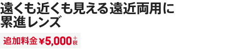 遠くも近くも見える遠近両用に 累進レンズ
