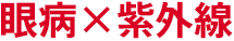 眼病×紫外線